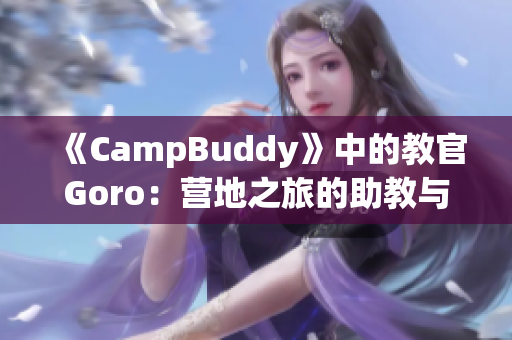 《CampBuddy》中的教官Goro：营地之旅的助教与导师