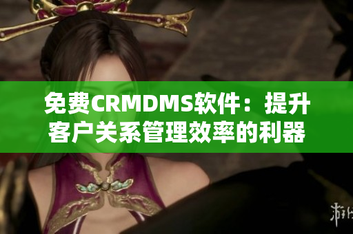 免费CRMDMS软件：提升客户关系管理效率的利器