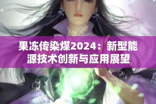 果冻传染煤2024：新型能源技术创新与应用展望