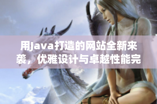 用Java打造的网站全新来袭，优雅设计与卓越性能完美结合