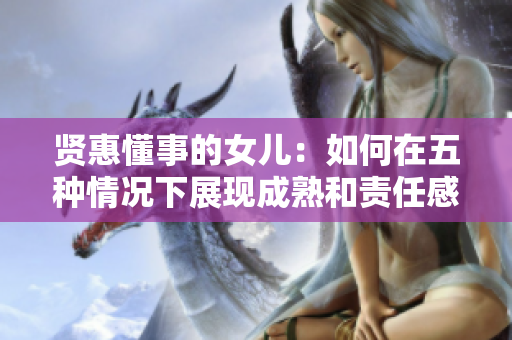 贤惠懂事的女儿：如何在五种情况下展现成熟和责任感