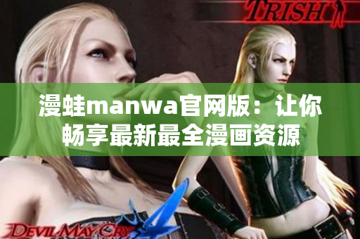 漫蛙manwa官网版：让你畅享最新最全漫画资源