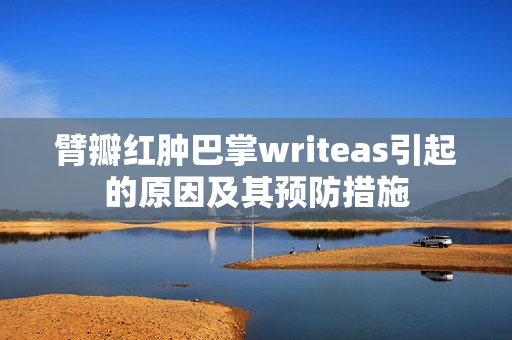 臂瓣红肿巴掌writeas引起的原因及其预防措施