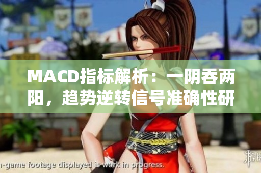 MACD指标解析：一阴吞两阳，趋势逆转信号准确性研究