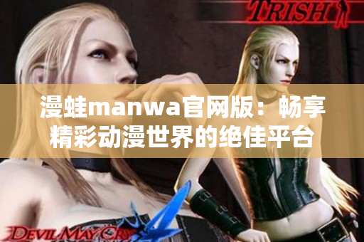 漫蛙manwa官网版：畅享精彩动漫世界的绝佳平台