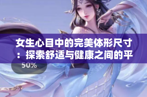 女生心目中的完美体形尺寸：探索舒适与健康之间的平衡