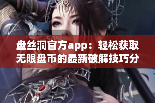 盘丝洞官方app：轻松获取无限盘币的最新破解技巧分享