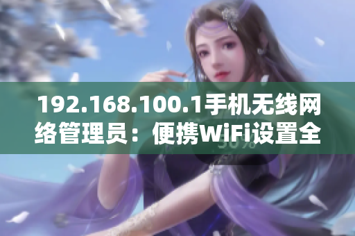 192.168.100.1手机无线网络管理员：便携WiFi设置全攻略