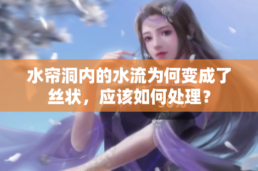 水帘洞内的水流为何变成了丝状，应该如何处理？