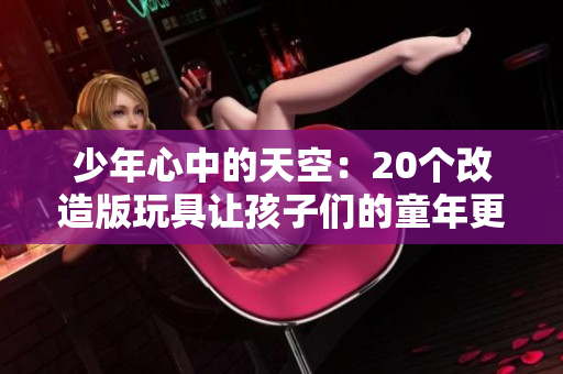 少年心中的天空：20个改造版玩具让孩子们的童年更加丰富多彩