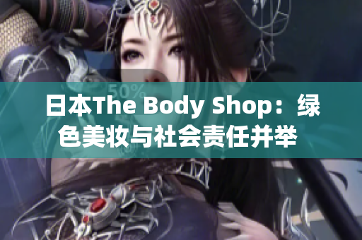 日本The Body Shop：绿色美妆与社会责任并举 