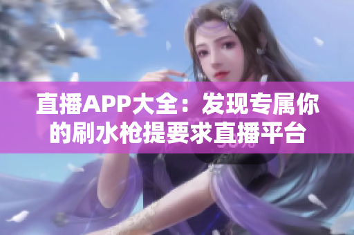 直播APP大全：发现专属你的刷水枪提要求直播平台