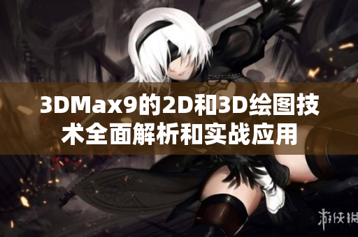 3DMax9的2D和3D绘图技术全面解析和实战应用