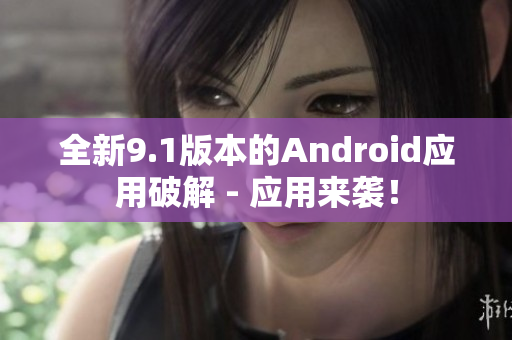 全新9.1版本的Android应用破解 - 应用来袭！