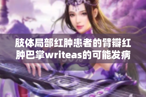 肢体局部红肿患者的臂瓣红肿巴掌writeas的可能发病原因