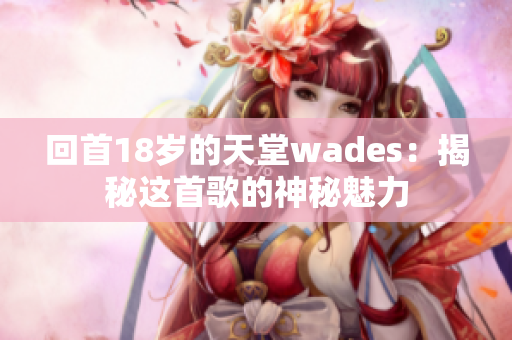 回首18岁的天堂wades：揭秘这首歌的神秘魅力