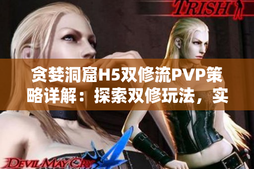 贪婪洞窟H5双修流PVP策略详解：探索双修玩法，实战技巧揭秘