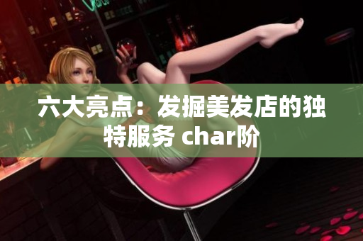 六大亮点:发掘美发店的独特服务 char阶