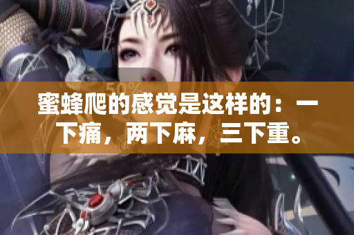 蜜蜂爬的感觉是这样的：一下痛，两下麻，三下重。