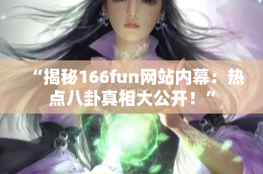 “揭秘166fun网站内幕：热点八卦真相大公开！”