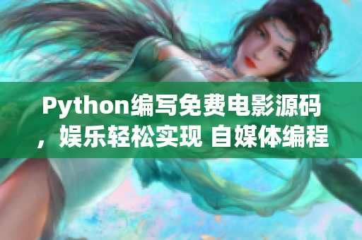 Python编写免费电影源码，娱乐轻松实现 自媒体编程分享