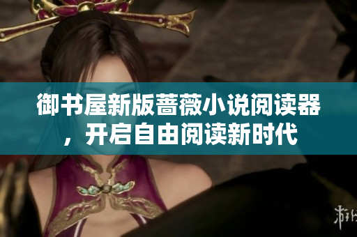 御书屋新版蔷薇小说阅读器,开启自由阅读新时代