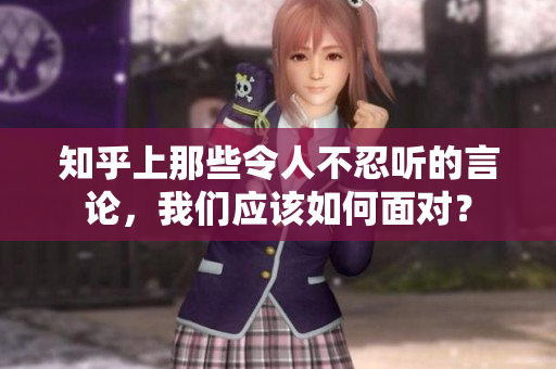 知乎上那些令人不忍听的言论，我们应该如何面对？