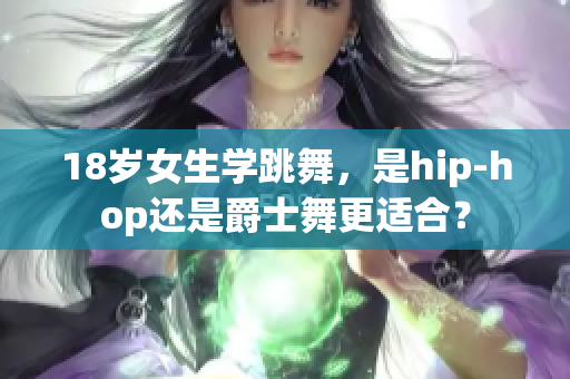 18岁女生学跳舞，是hip-hop还是爵士舞更适合？