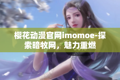 樱花动漫官网imomoe-探索暗牧网，魅力重燃