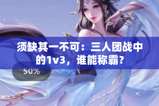 须缺其一不可：三人团战中的1v3，谁能称霸？