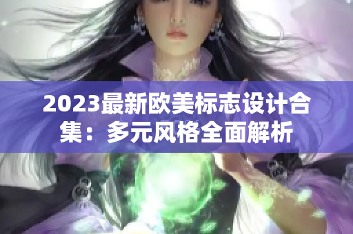 2023最新欧美标志设计合集：多元风格全面解析