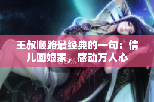 王叔顺路最经典的一句：倩儿回娘家，感动万人心