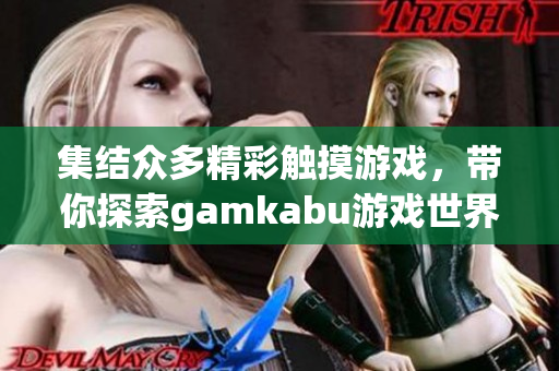 集结众多精彩触摸游戏，带你探索gamkabu游戏世界