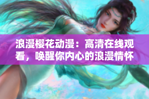 浪漫樱花动漫：高清在线观看，唤醒你内心的浪漫情怀