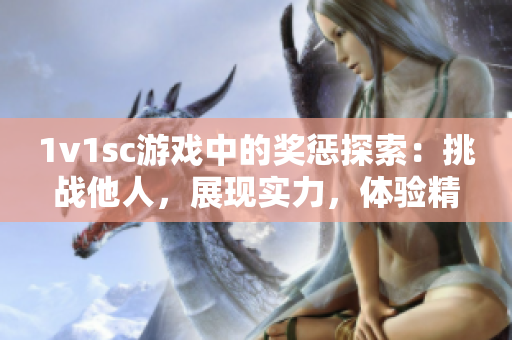 1v1sc游戏中的奖惩探索：挑战他人，展现实力，体验精彩对决