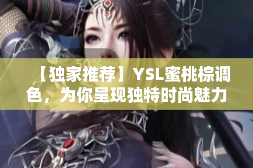 【独家推荐】YSL蜜桃棕调色，为你呈现独特时尚魅力