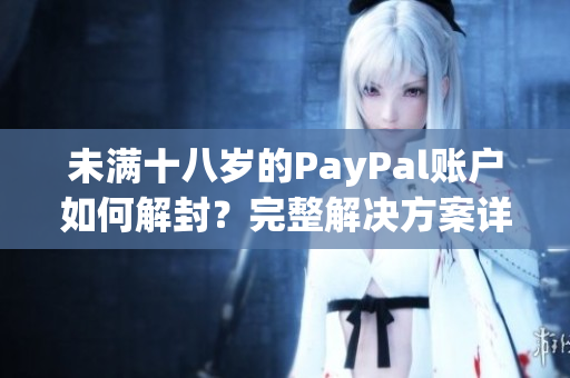 未满十八岁的PayPal账户如何解封？完整解决方案详解！