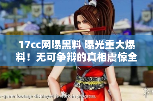 17cc网曝黑料 曝光重大爆料！无可争辩的真相震惊全网