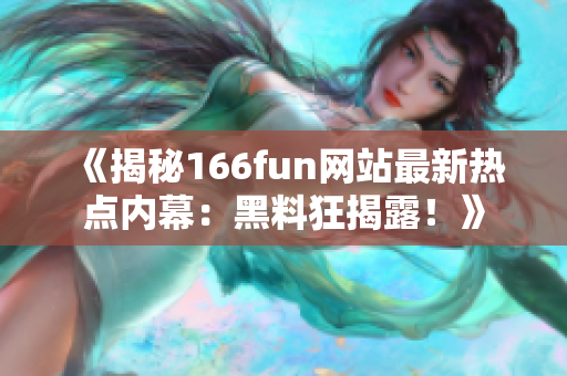 《揭秘166fun网站最新热点内幕：黑料狂揭露！》