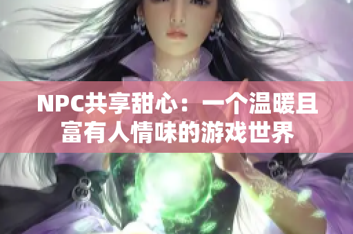 NPC共享甜心：一个温暖且富有人情味的游戏世界