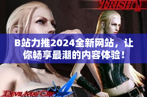 B站力推2024全新网站，让你畅享最潮的内容体验！