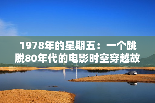 1978年的星期五：一个跳脱80年代的电影时空穿越故事