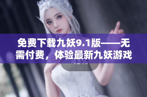 免费下载九妖9.1版——无需付费，体验最新九妖游戏！