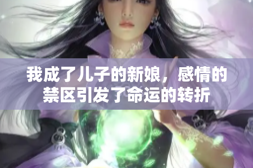 我成了儿子的新娘，感情的禁区引发了命运的转折