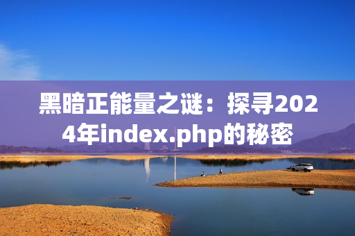 黑暗正能量之谜：探寻2024年index.php的秘密