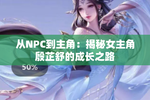 从NPC到主角：揭秘女主角殷芷舒的成长之路