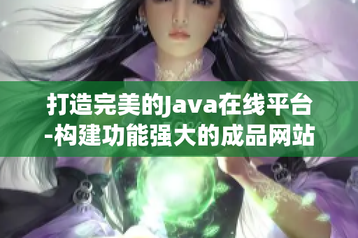 打造完美的Java在线平台-构建功能强大的成品网站