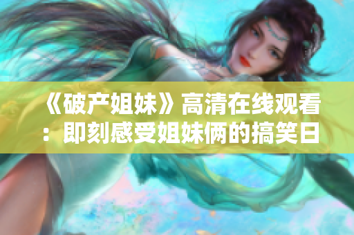 《破产姐妹》高清在线观看：即刻感受姐妹俩的搞笑日常生活！