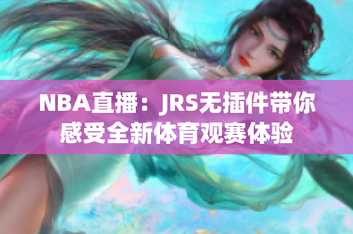 NBA直播：JRS无插件带你感受全新体育观赛体验