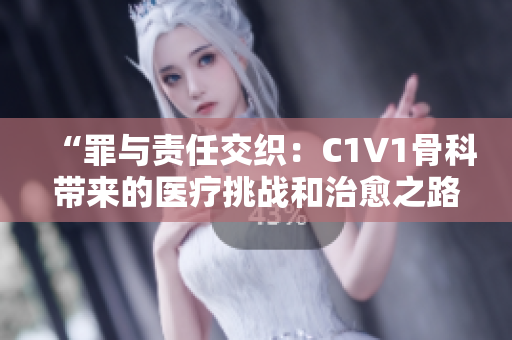 “罪与责任交织：C1V1骨科带来的医疗挑战和治愈之路”